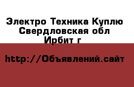 Электро-Техника Куплю. Свердловская обл.,Ирбит г.